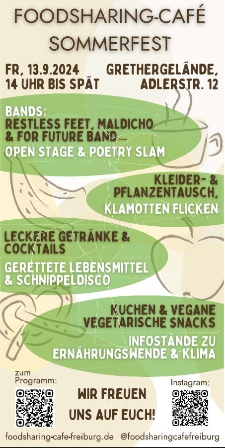 Foodsharing Sommerfest Flyer, 
Restless Feet, Maldacino & for future Band
Open Stage , Poetry Slam
Kleidertausch, Pflanzentausch, Klamottenflicken, Getränke, Cocktails, Schnippeldisco , Kuchen und vegane und vegetarische Snacks
Infostände zu Ernährungswende und Klima